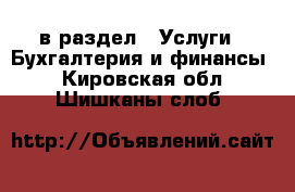  в раздел : Услуги » Бухгалтерия и финансы . Кировская обл.,Шишканы слоб.